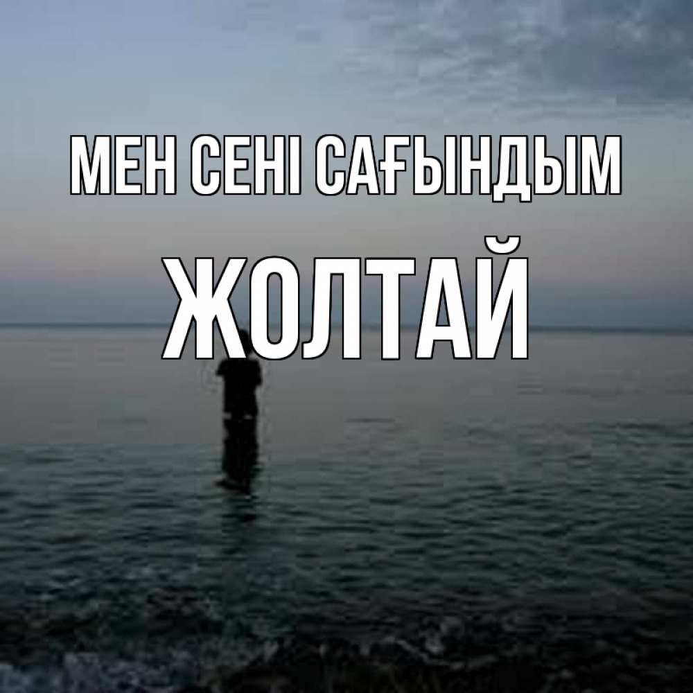 Күн сайын ашық хат с именем, Жолтай Мен сені сағындым скука Онлайн тегін жүктеп алу тілектері бар керемет карта 