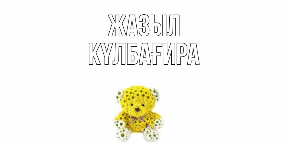 Күн сайын ашық хат с именем, КҮЛБАҒИРА Жазыл мишка Онлайн тегін жүктеп алу тілектері бар керемет карта 