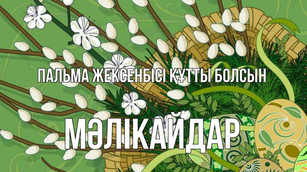 Күн сайын ашық хат с именем, МӘЛІКАЙДАР Пальма жексенбісі құтты болсын верба Онлайн тегін жүктеп алу тілектері бар керемет карта 