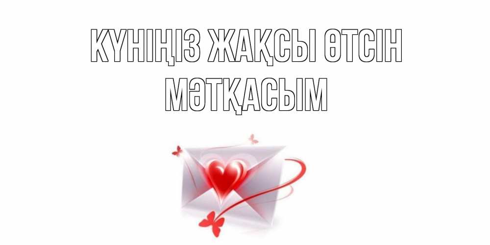 Күн сайын ашық хат с именем, МӘТҚАСЫМ Күніңіз жақсы өтсін конверт с сердечком Онлайн тегін жүктеп алу тілектері бар керемет карта 