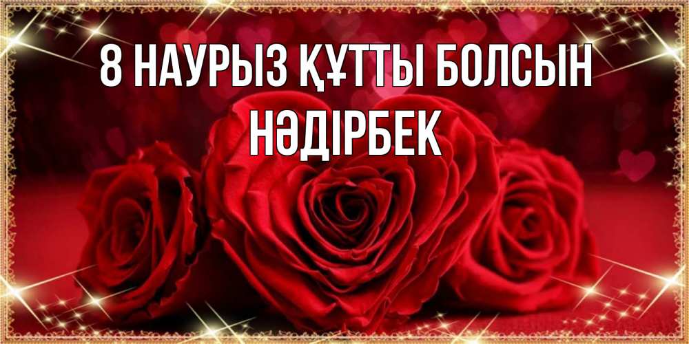 Күн сайын ашық хат с именем, НӘДІРБЕК 8 наурыз құтты болсын три красные розы Онлайн тегін жүктеп алу тілектері бар керемет карта 