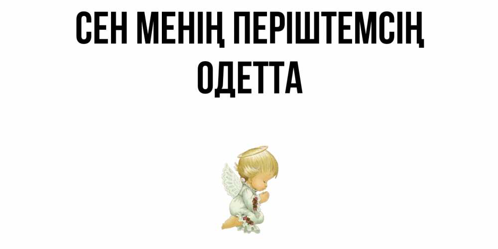 Күн сайын ашық хат с именем, Одетта Сен менің періштемсің ангел Онлайн тегін жүктеп алу тілектері бар керемет карта 