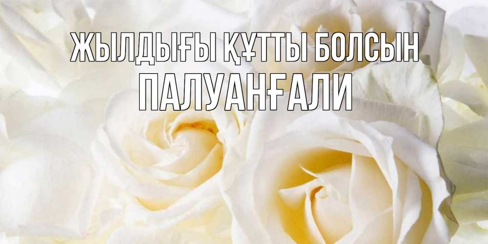 Күн сайын ашық хат с именем, ПАЛУАНҒАЛИ Жылдығы құтты болсын открыточки на день рождения любимым Онлайн тегін жүктеп алу тілектері бар керемет карта 
