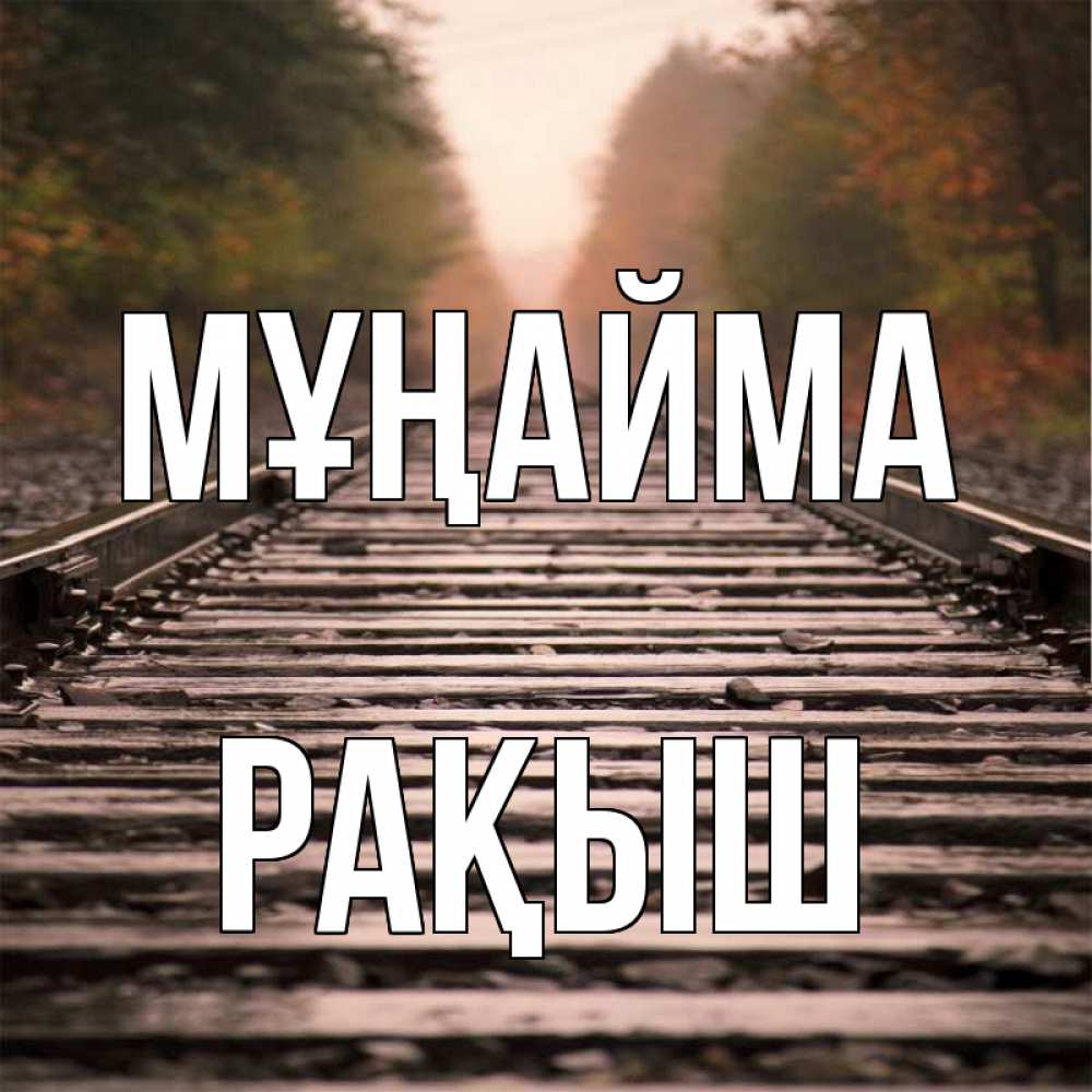 Күн сайын ашық хат с именем, Рақыш Мұңайма лес и железная дорога Онлайн тегін жүктеп алу тілектері бар керемет карта 