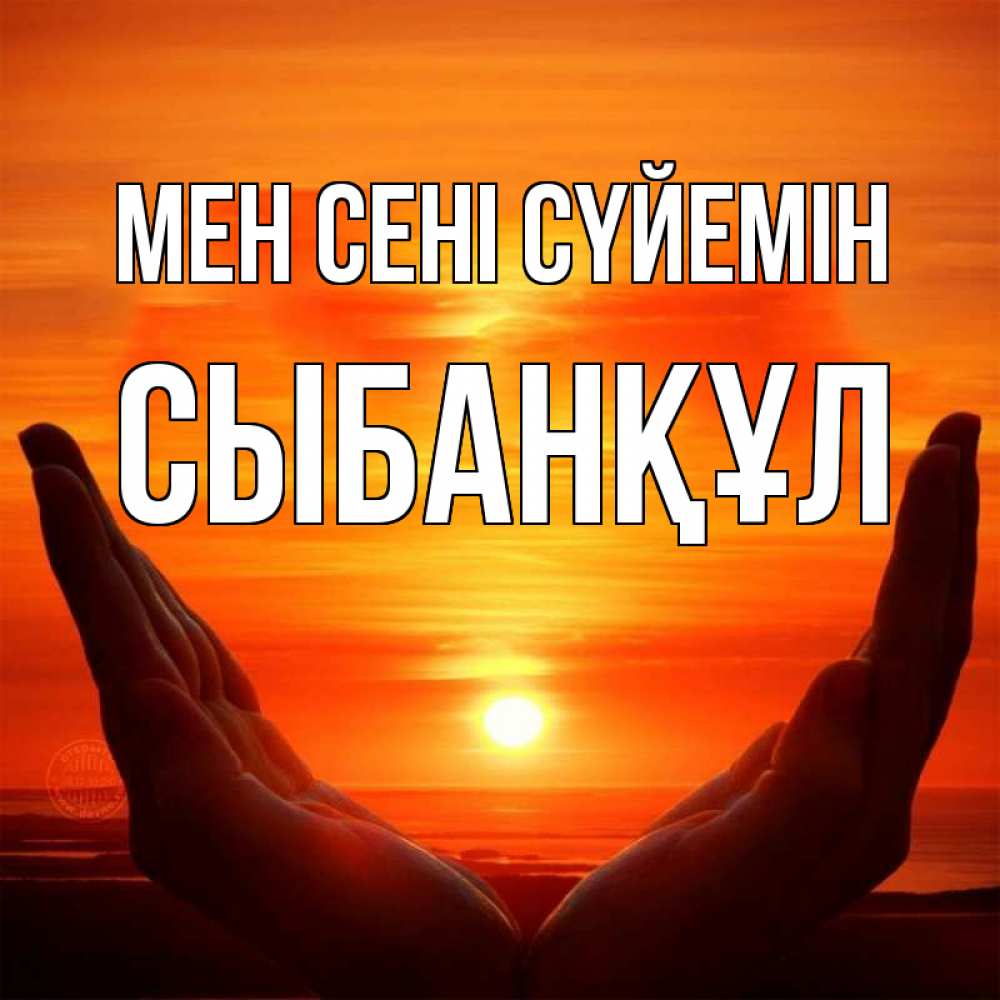 Күн сайын ашық хат с именем, СЫБАНҚҰЛ Мен сені сүйемін в руках Онлайн тегін жүктеп алу тілектері бар керемет карта 
