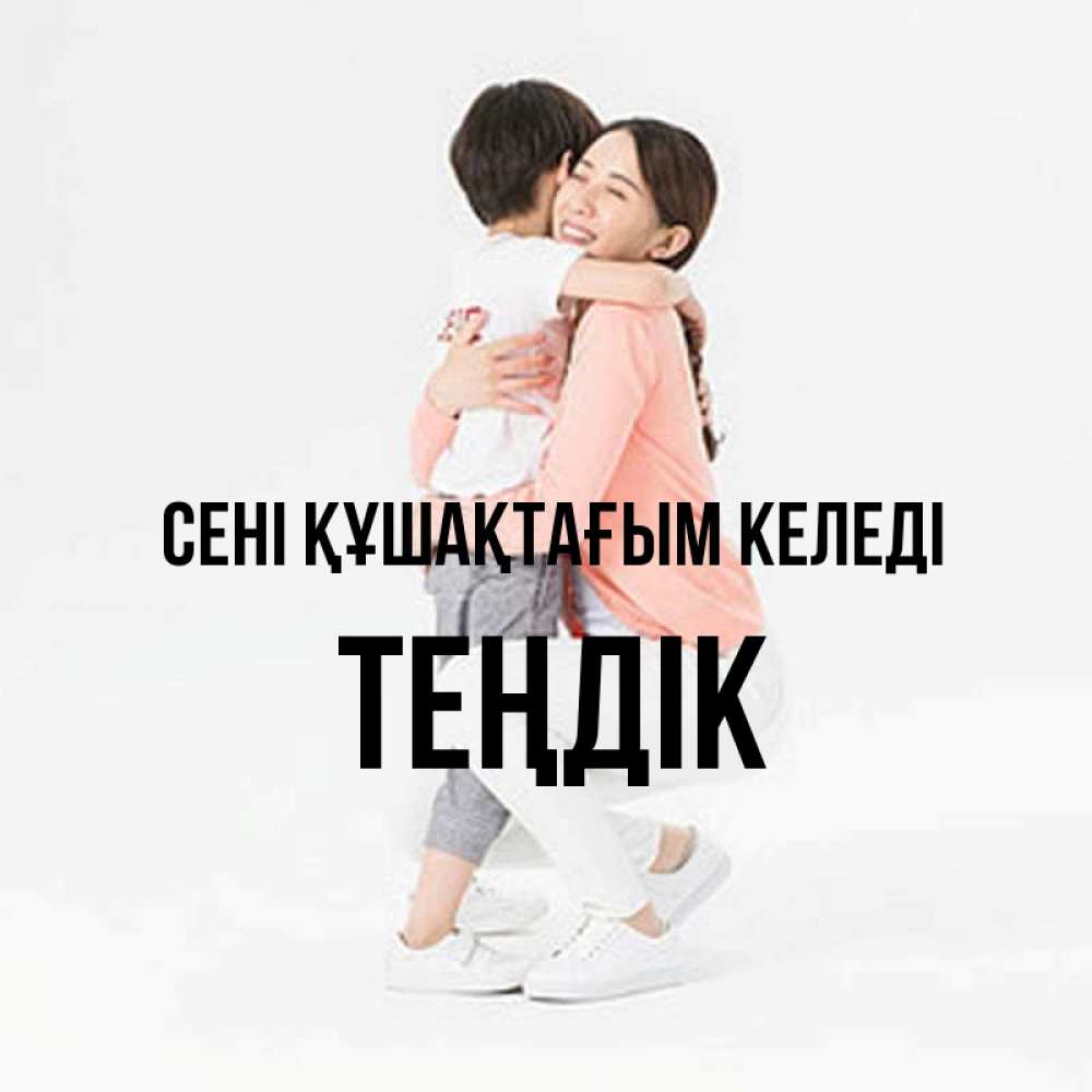 Күн сайын ашық хат с именем, ТЕҢДІК сені құшақтағым келеді соскучилась по сыну Онлайн тегін жүктеп алу тілектері бар керемет карта 