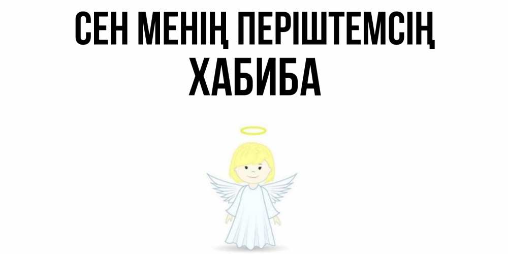 Күн сайын ашық хат с именем, ХАБИБА Сен менің періштемсің ангел Онлайн тегін жүктеп алу тілектері бар керемет карта 