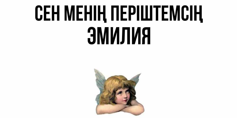 Күн сайын ашық хат с именем, Эмилия Сен менің періштемсің ангел Онлайн тегін жүктеп алу тілектері бар керемет карта 