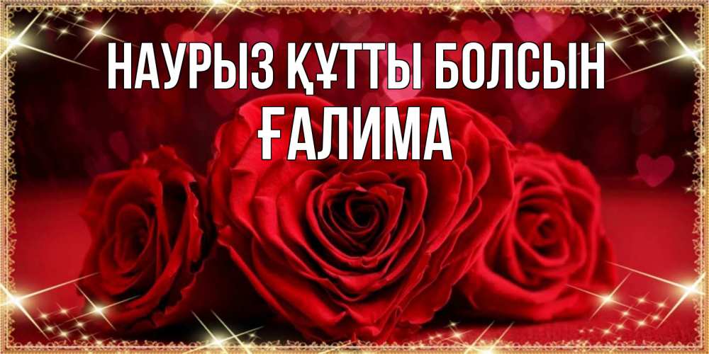 Күн сайын ашық хат с именем, ҒАЛИМА Наурыз құтты болсын три красные розы Онлайн тегін жүктеп алу тілектері бар керемет карта 