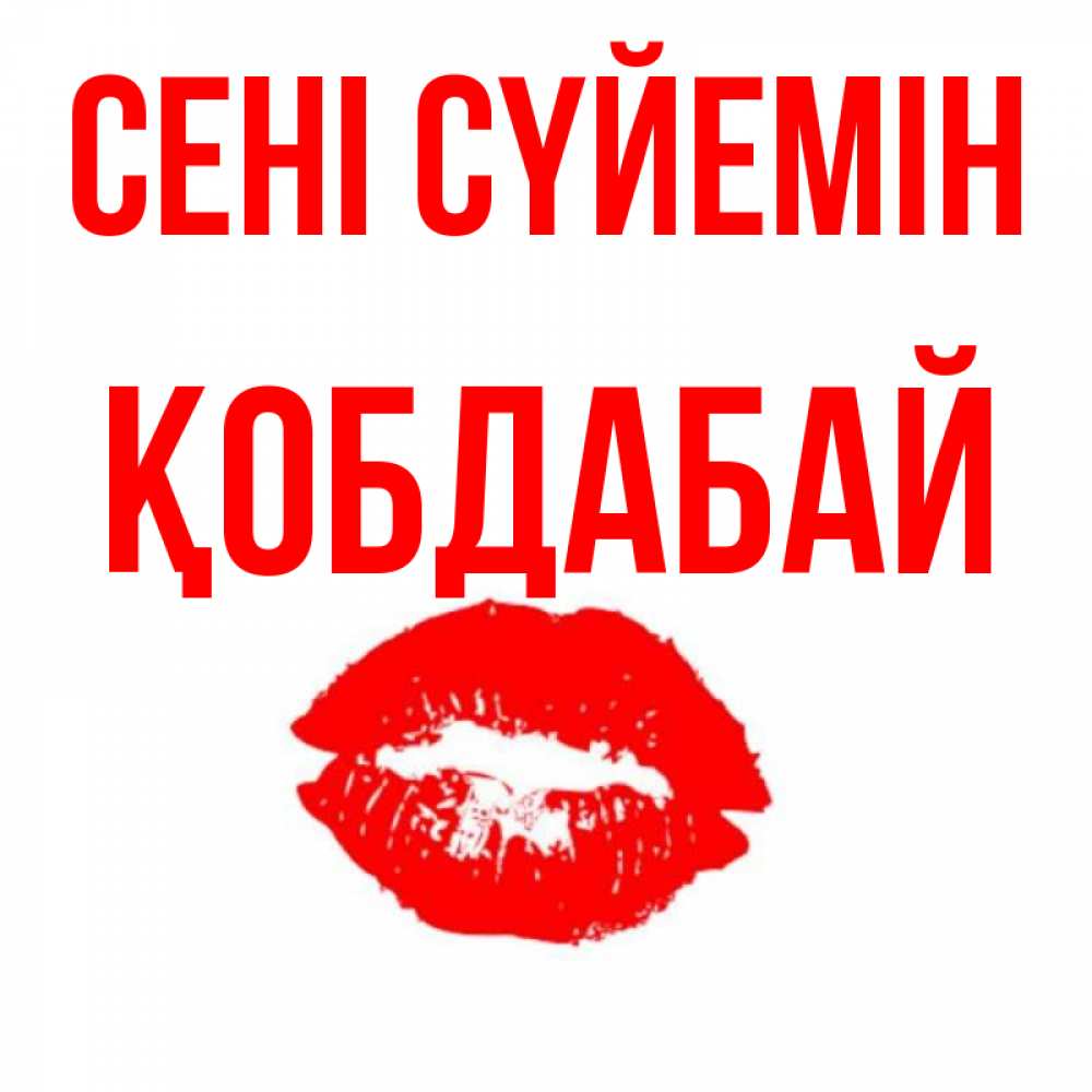 Күн сайын ашық хат с именем, Қобдабай Сені сүйемін помада и губы Онлайн тегін жүктеп алу тілектері бар керемет карта 
