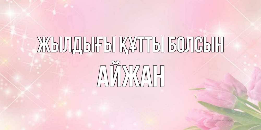 Күн сайын ашық хат с именем, АЙЖАН Жылдығы құтты болсын открытки в нежных цветах Онлайн тегін жүктеп алу тілектері бар керемет карта 