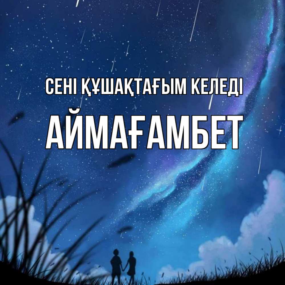 Күн сайын ашық хат с именем, Аймағамбет сені құшақтағым келеді камыши Онлайн тегін жүктеп алу тілектері бар керемет карта 