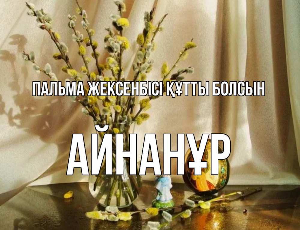 Күн сайын ашық хат с именем, Айнанұр Пальма жексенбісі құтты болсын верба 1 Онлайн тегін жүктеп алу тілектері бар керемет карта 