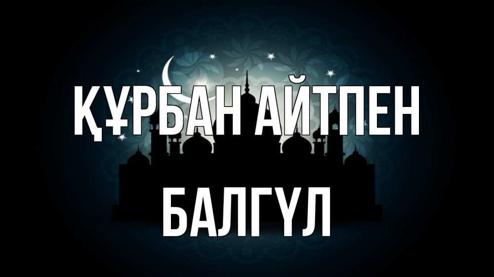 Күн сайын ашық хат с именем, БАЛГҮЛ Құрбан айтпен мечеть Онлайн тегін жүктеп алу тілектері бар керемет карта 