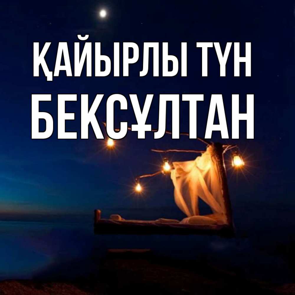 Күн сайын ашық хат с именем, Бексұлтан Қайырлы түн милый мой Онлайн тегін жүктеп алу тілектері бар керемет карта 