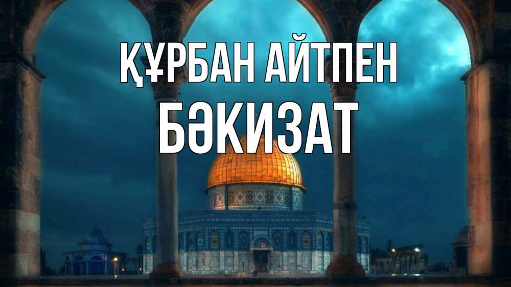 Күн сайын ашық хат с именем, БӘКИЗАТ Құрбан айтпен Мечеть Онлайн тегін жүктеп алу тілектері бар керемет карта 
