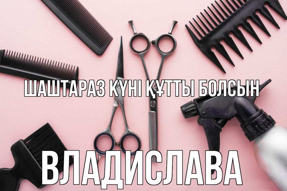 Күн сайын ашық хат с именем, Владислава Шаштараз күні құтты болсын с днем парикмахера расческа Онлайн тегін жүктеп алу тілектері бар керемет карта 