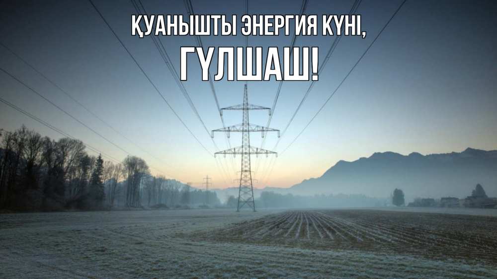 Күн сайын ашық хат с именем, ГҮЛШАШ Қуанышты энергия күні поле ЛЭП Онлайн тегін жүктеп алу тілектері бар керемет карта 