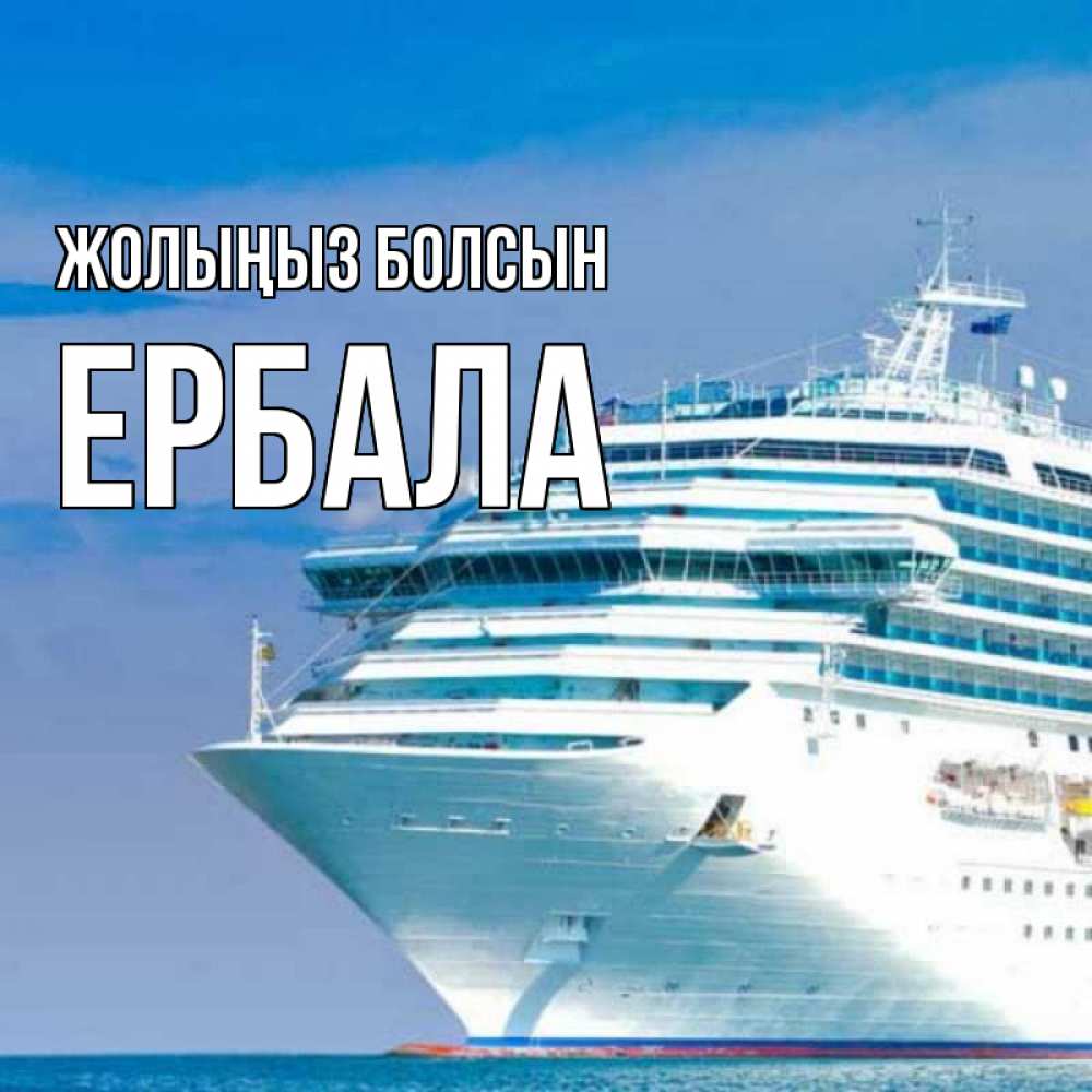 Күн сайын ашық хат с именем, Ербала Жолыңыз болсын огромный лайнер Онлайн тегін жүктеп алу тілектері бар керемет карта 