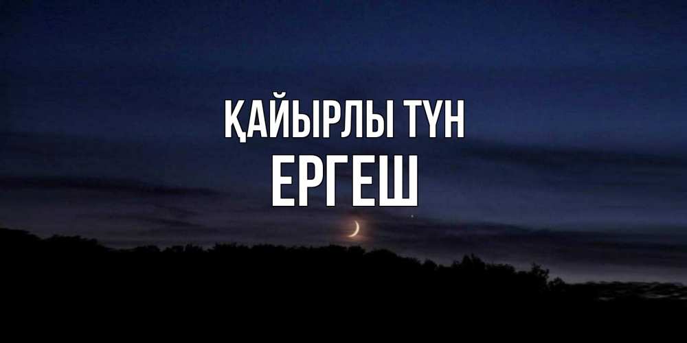 Күн сайын ашық хат с именем, Ергеш Қайырлы түн месяц Онлайн тегін жүктеп алу тілектері бар керемет карта 