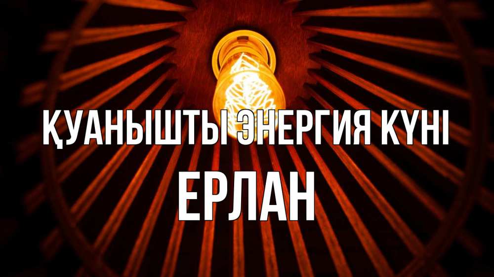 Күн сайын ашық хат с именем, Ерлан Қуанышты энергия күні лампа Онлайн тегін жүктеп алу тілектері бар керемет карта 