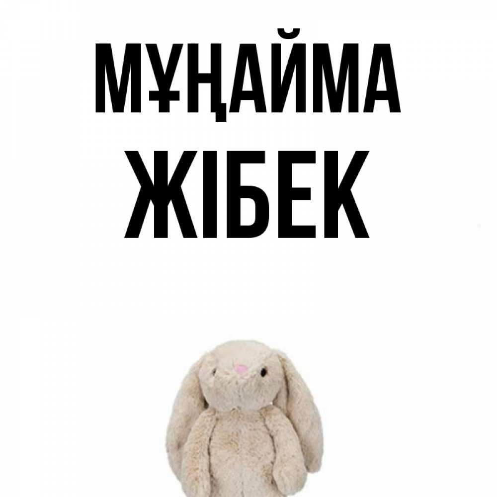 Күн сайын ашық хат с именем, ЖІБЕК Мұңайма детская игрушка зайчика Онлайн тегін жүктеп алу тілектері бар керемет карта 