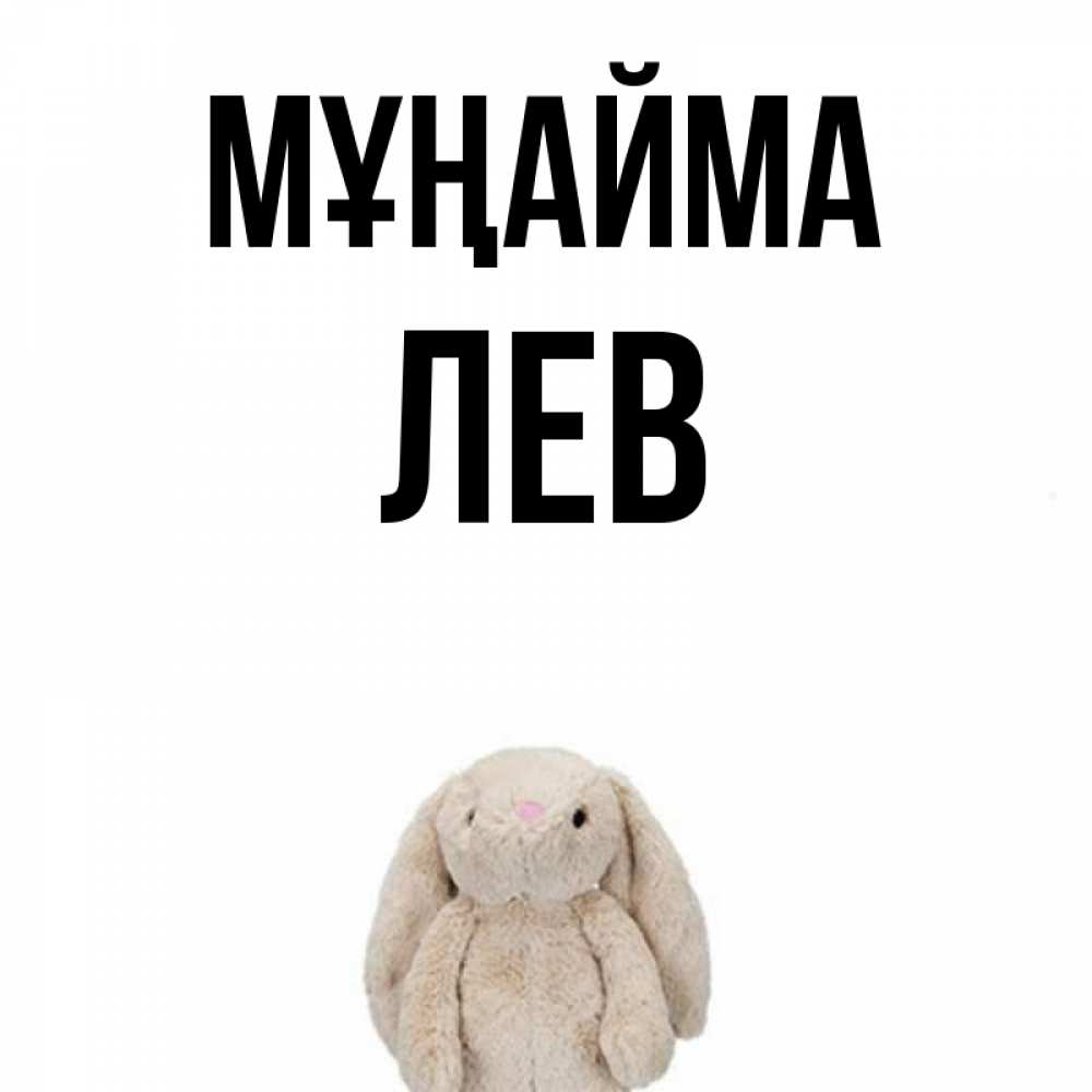 Күн сайын ашық хат с именем, Лев Мұңайма детская игрушка зайчика Онлайн тегін жүктеп алу тілектері бар керемет карта 
