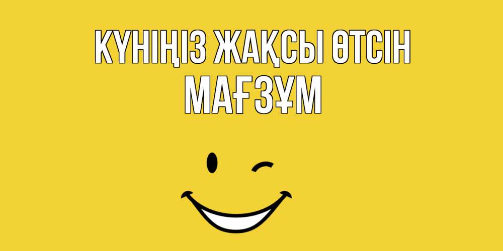 Күн сайын ашық хат с именем, МАҒЗҰМ Күніңіз жақсы өтсін позитивного дня Онлайн тегін жүктеп алу тілектері бар керемет карта 