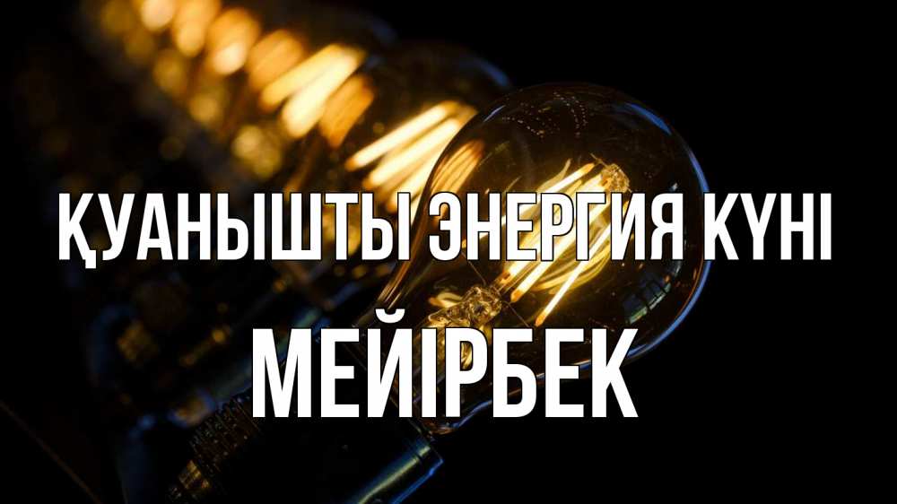 Күн сайын ашық хат с именем, МЕЙІРБЕК Қуанышты энергия күні лампочка Онлайн тегін жүктеп алу тілектері бар керемет карта 