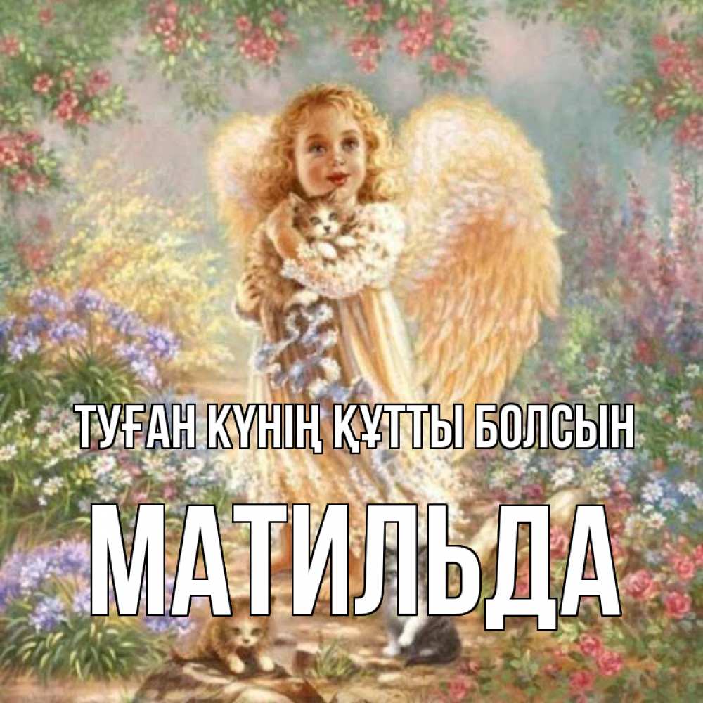 Күн сайын ашық хат с именем, Матильда Туған күнің құтты болсын держит котенка Онлайн тегін жүктеп алу тілектері бар керемет карта 