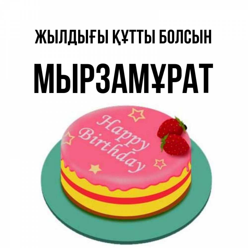 Күн сайын ашық хат с именем, Мырзамұрат Жылдығы құтты болсын торт, клубника, днюха Онлайн тегін жүктеп алу тілектері бар керемет карта 