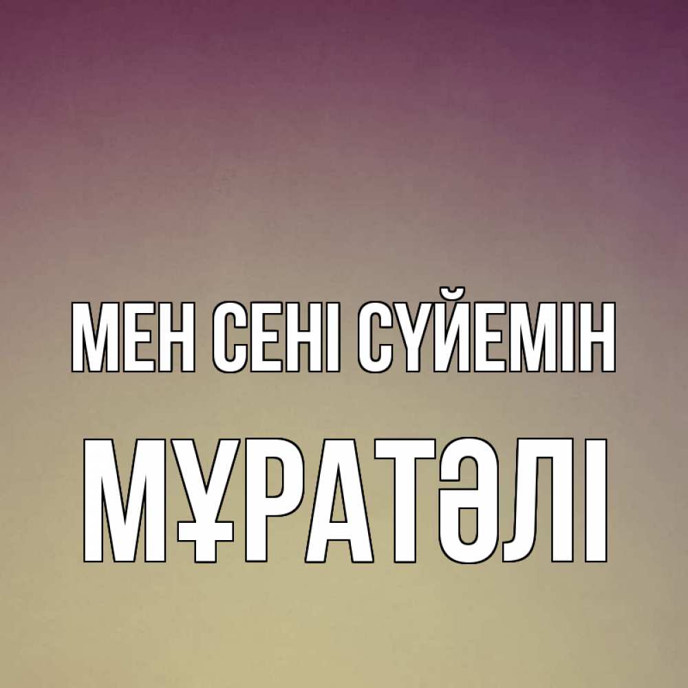 Күн сайын ашық хат с именем, Мұратәлі Мен сені сүйемін для любимой Онлайн тегін жүктеп алу тілектері бар керемет карта 