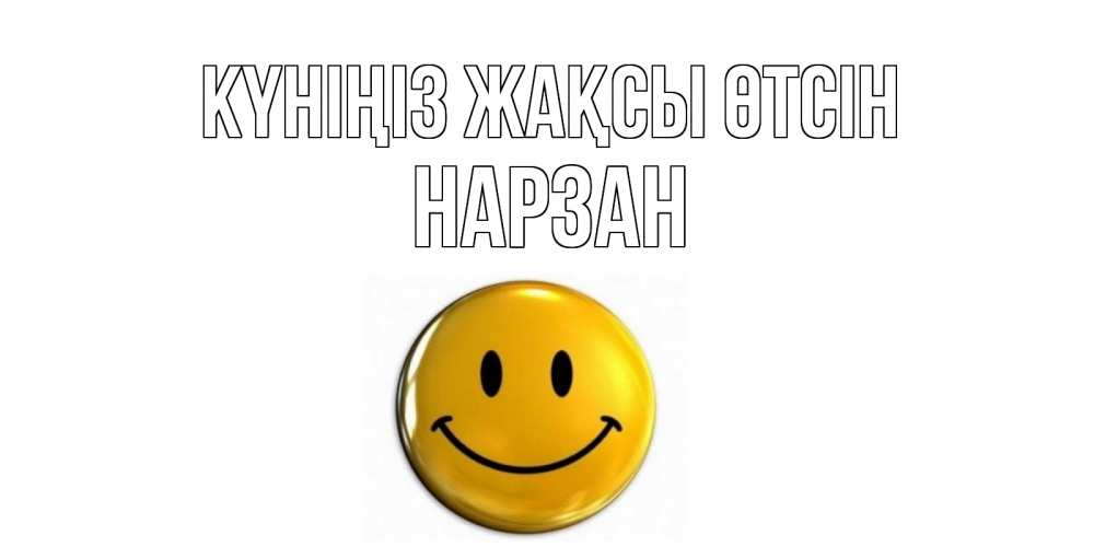 Күн сайын ашық хат с именем, НАРЗАН Күніңіз жақсы өтсін отличного дня Онлайн тегін жүктеп алу тілектері бар керемет карта 