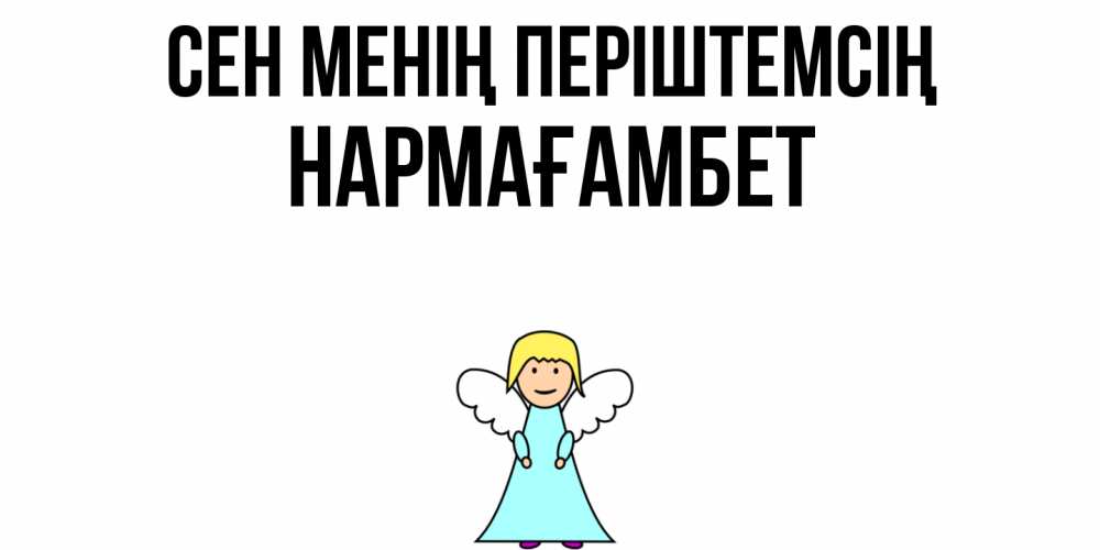 Күн сайын ашық хат с именем, НАРМАҒАМБЕТ Сен менің періштемсің ангел Онлайн тегін жүктеп алу тілектері бар керемет карта 