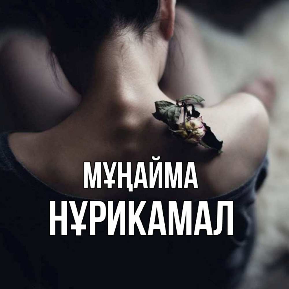Күн сайын ашық хат с именем, НҰРИКАМАЛ Мұңайма девушка со спины Онлайн тегін жүктеп алу тілектері бар керемет карта 