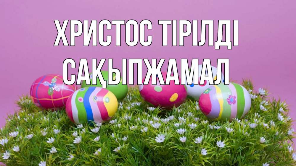 Күн сайын ашық хат с именем, САҚЫПЖАМАЛ Христос тірілді пасха Онлайн тегін жүктеп алу тілектері бар керемет карта 