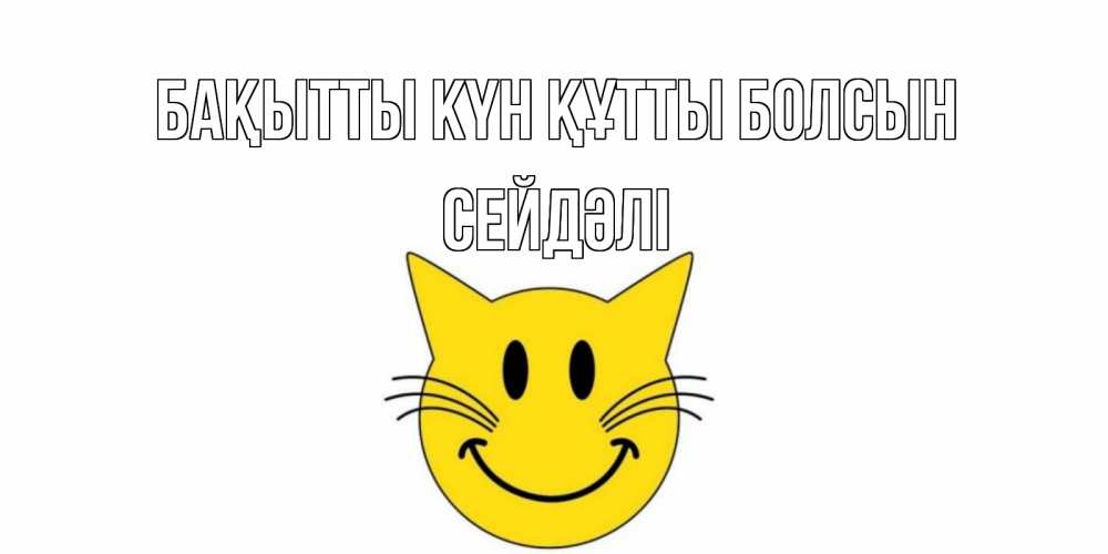 Күн сайын ашық хат с именем, СЕЙДӘЛІ Бақытты күн құтты болсын кот, улыбка Онлайн тегін жүктеп алу тілектері бар керемет карта 
