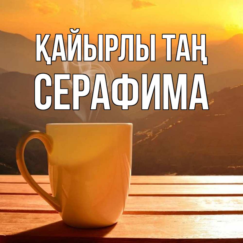 Күн сайын ашық хат с именем, Серафима Қайырлы таң кофе в горах Онлайн тегін жүктеп алу тілектері бар керемет карта 