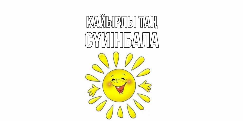 Күн сайын ашық хат с именем, СҮИІНБАЛА Қайырлы таң солнце Онлайн тегін жүктеп алу тілектері бар керемет карта 