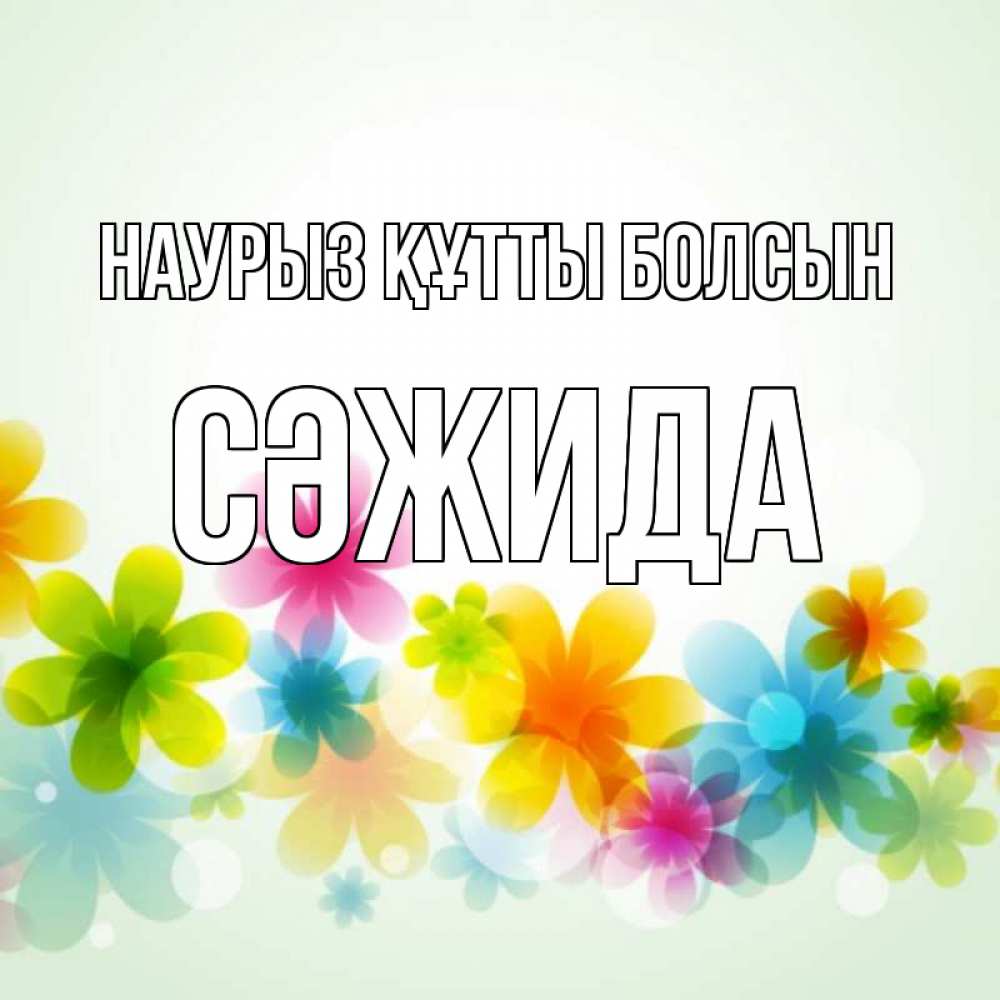Күн сайын ашық хат с именем, СӘЖИДА Наурыз құтты болсын цветы Онлайн тегін жүктеп алу тілектері бар керемет карта 