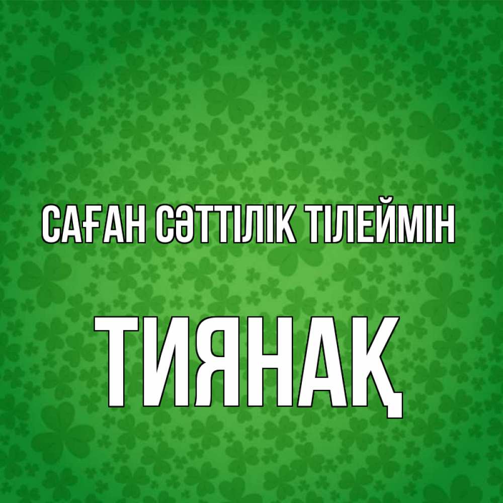 Күн сайын ашық хат с именем, ТИЯНАҚ Саған сәттілік тілеймін много листочков на удачу Онлайн тегін жүктеп алу тілектері бар керемет карта 