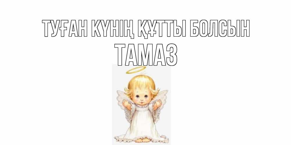 Күн сайын ашық хат с именем, Тамаз Туған күнің құтты болсын ангелочек, нимб Онлайн тегін жүктеп алу тілектері бар керемет карта 