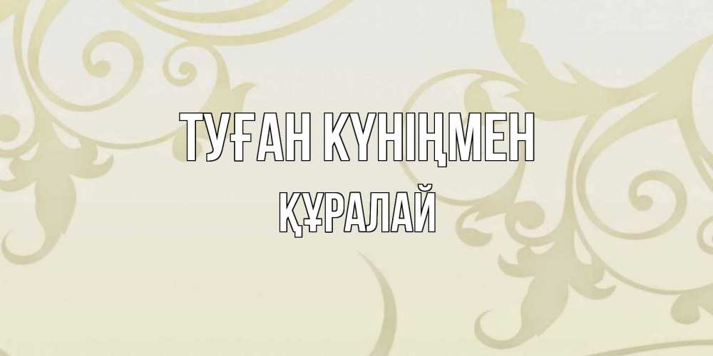 Күн сайын ашық хат с именем, ҚҰРАЛАЙ Туған күніңмен Открытка с простым фоном Онлайн тегін жүктеп алу тілектері бар керемет карта 