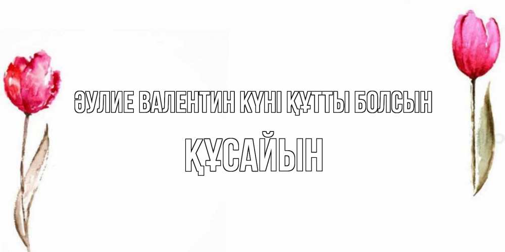 Күн сайын ашық хат с именем, ҚҰСАЙЫН Әулие Валентин күні құтты болсын Открытки на день всех влюбленных с тюльпанами акварелью Онлайн тегін жүктеп алу тілектері бар керемет карта 