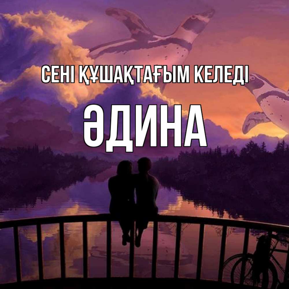 Күн сайын ашық хат с именем, ӘДИНА сені құшақтағым келеді парочка сидит на мосте или на набережной Онлайн тегін жүктеп алу тілектері бар керемет карта 
