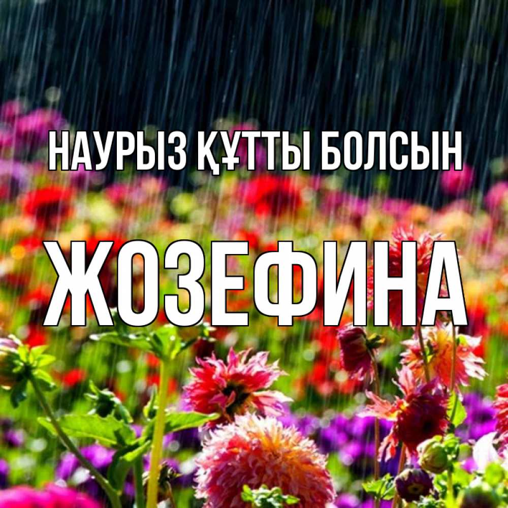 Күн сайын ашық хат с именем, Жозефина Наурыз құтты болсын цветы под дождиком к наурызу Онлайн тегін жүктеп алу тілектері бар керемет карта 