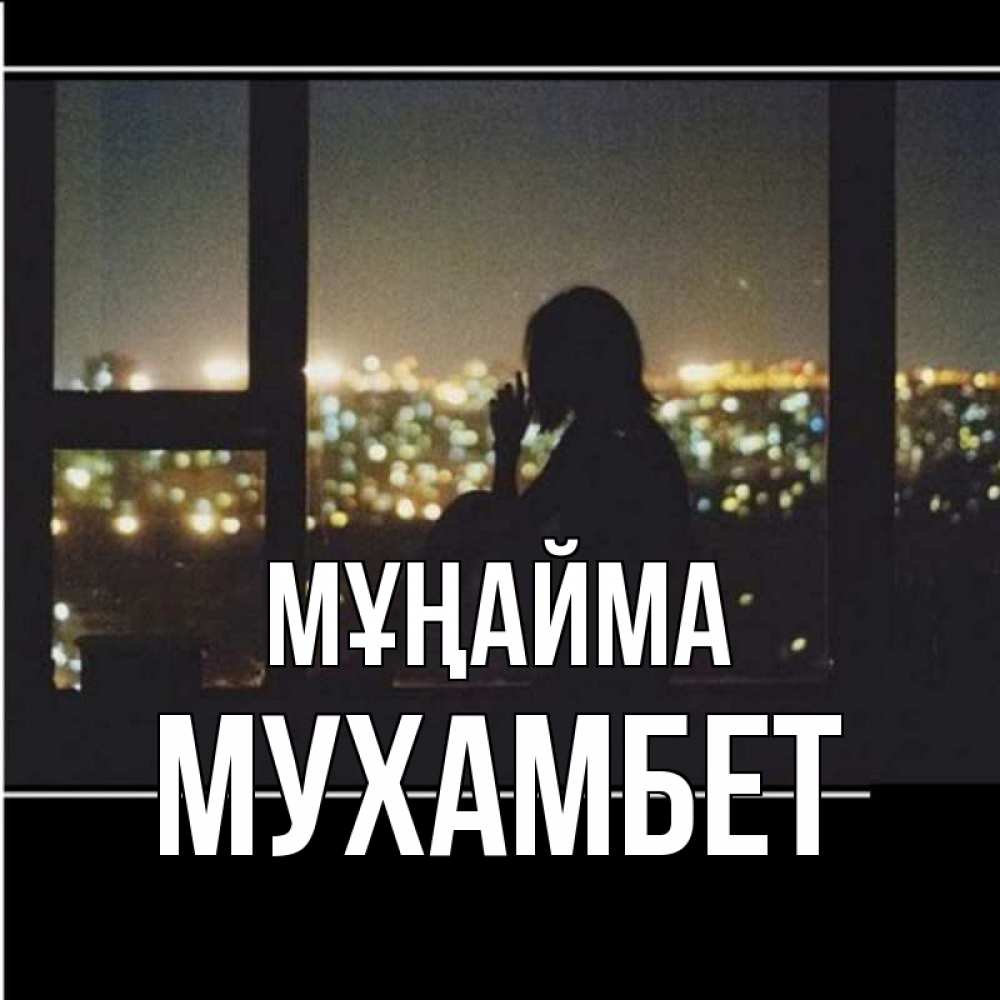 Күн сайын ашық хат с именем, МУХАМБЕТ Мұңайма смотрит на ночной город Онлайн тегін жүктеп алу тілектері бар керемет карта 
