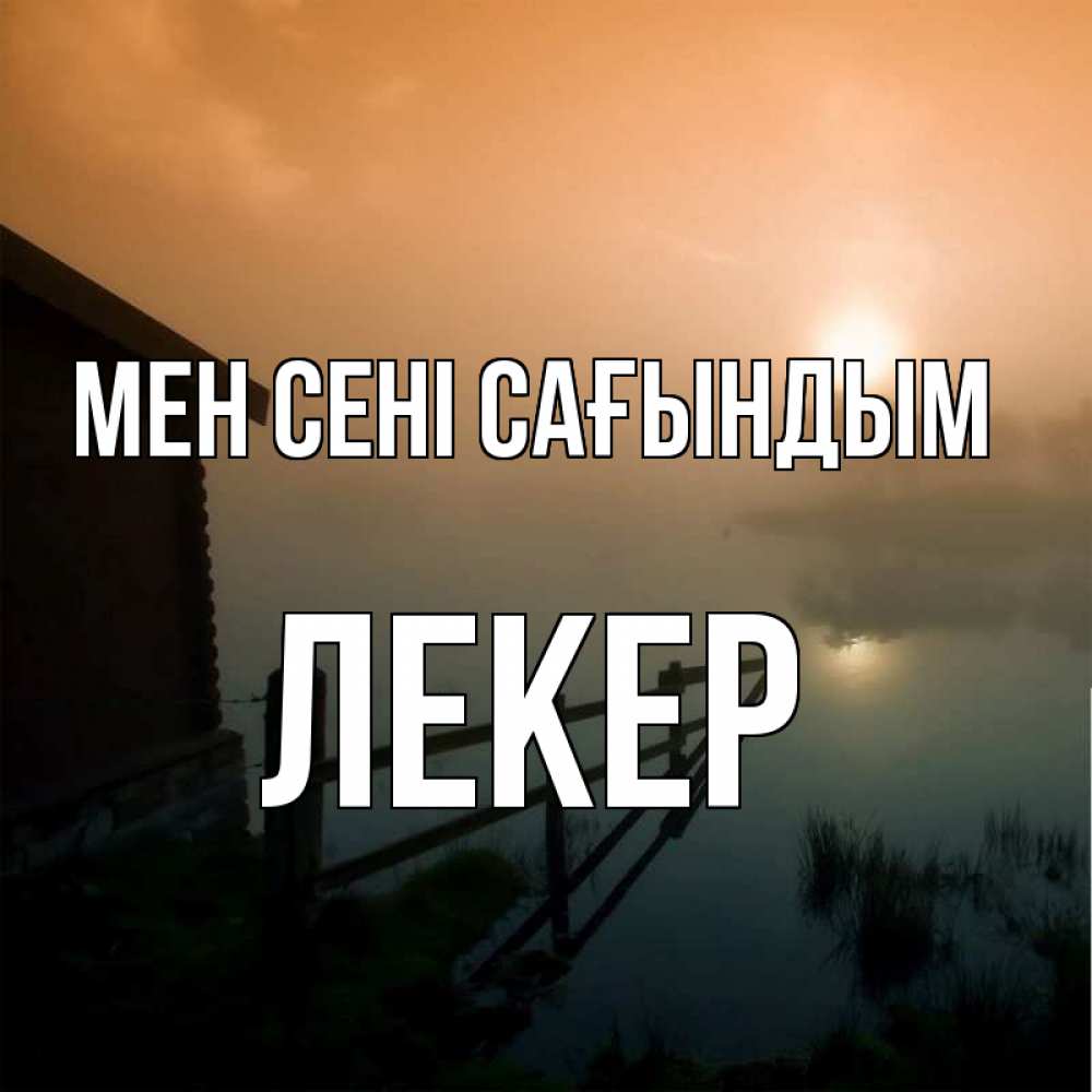 Күн сайын ашық хат с именем, ЛЕКЕР Мен сені сағындым приходи ко мне на чай Онлайн тегін жүктеп алу тілектері бар керемет карта 