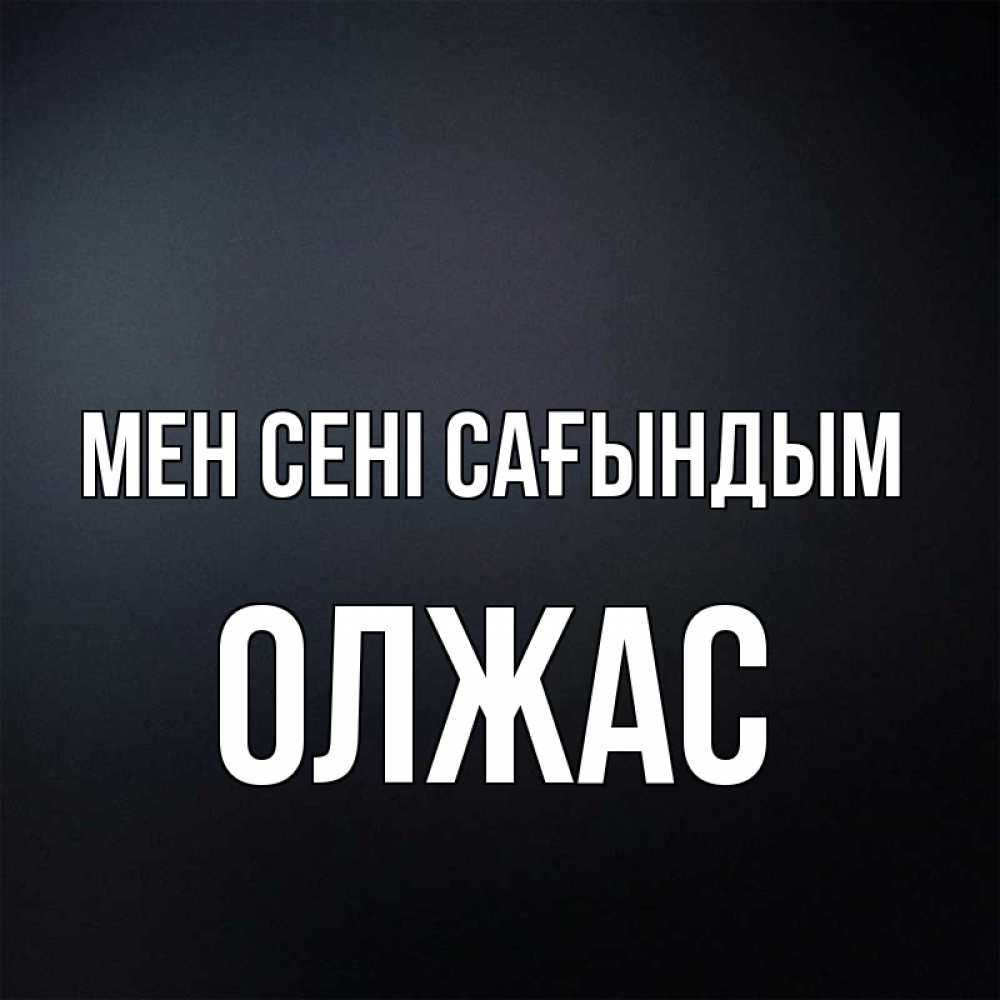 Күн сайын ашық хат с именем, ОЛЖАС Мен сені сағындым с подписью Онлайн тегін жүктеп алу тілектері бар керемет карта 