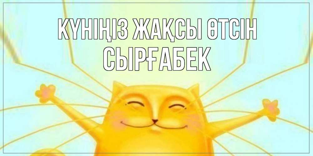 Күн сайын ашық хат с именем, СЫРҒАБЕК Күніңіз жақсы өтсін обнимашки Онлайн тегін жүктеп алу тілектері бар керемет карта 